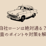 自社ローンは絶対通る？審査のポイントや対策を解説